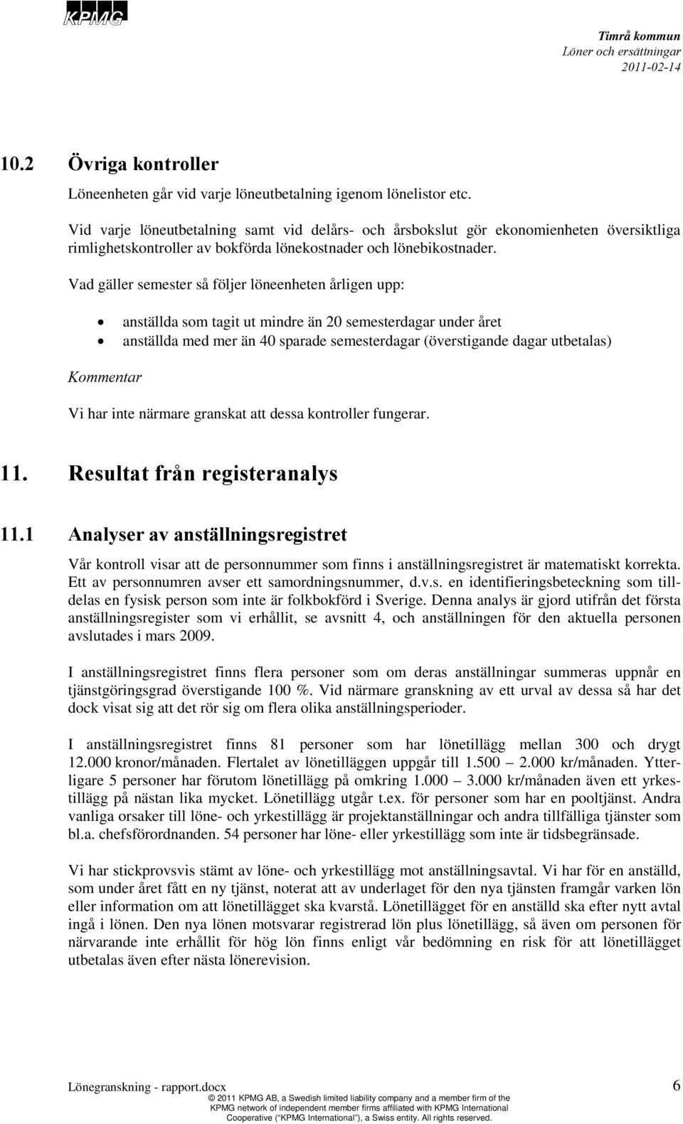 Vad gäller semester så följer löneenheten årligen upp: anställda som tagit ut mindre än 20 semesterdagar under året anställda med mer än 40 sparade semesterdagar (överstigande dagar utbetalas) Vi har