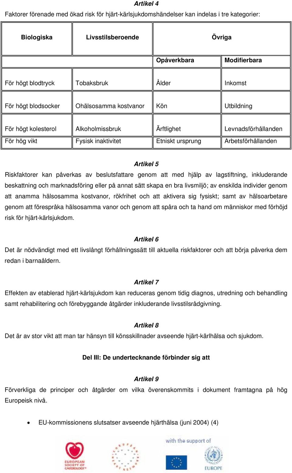 Arbetsförhållanden Artikel 5 Riskfaktorer kan påverkas av beslutsfattare genom att med hjälp av lagstiftning, inkluderande beskattning och marknadsföring eller på annat sätt skapa en bra livsmiljö;