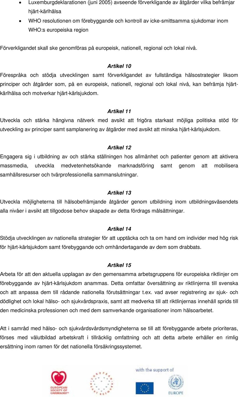 Artikel 10 Förespråka och stödja utvecklingen samt förverkligandet av fullständiga hälsostrategier liksom principer och åtgärder som, på en europeisk, nationell, regional och lokal nivå, kan befrämja