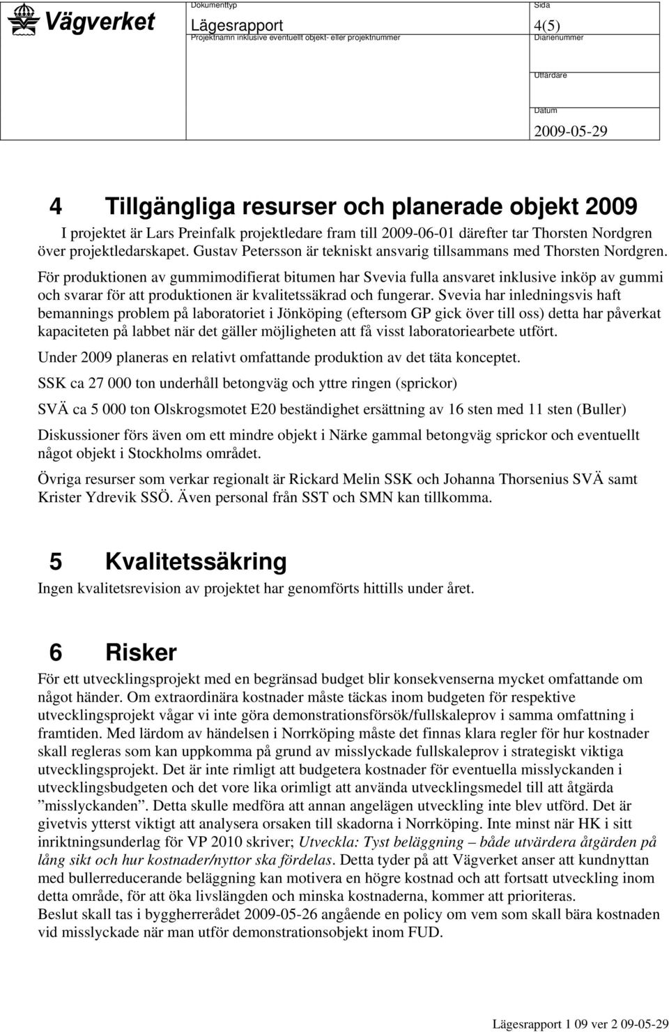 För produktionen av gummimodifierat bitumen har Svevia fulla ansvaret inklusive inköp av gummi och svarar för att produktionen är kvalitetssäkrad och fungerar.