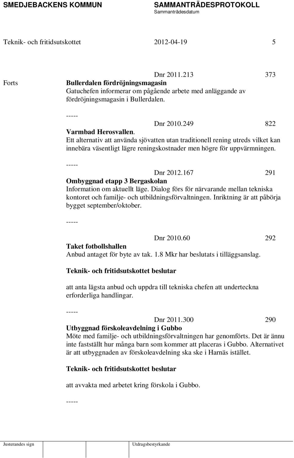 ----- Dnr 2012.167 291 Ombyggnad etapp 3 Bergaskolan Information om aktuellt läge. Dialog förs för närvarande mellan tekniska kontoret och familje- och utbildningsförvaltningen.