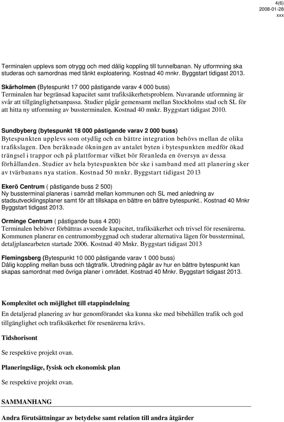 Studier pågår gemensamt mellan Stockholms stad och SL för att hitta ny utformning av bussterminalen. Kostnad 40 mnkr. Byggstart tidigast 2010.