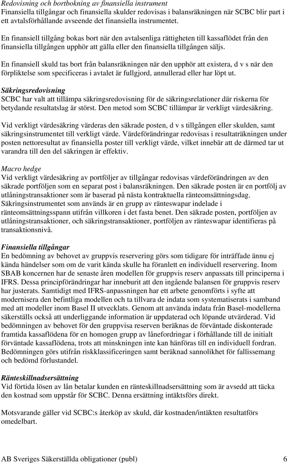 En finansiell skuld tas bort från balansräkningen när den upphör att existera, d v s när den förpliktelse som specificeras i avtalet är fullgjord, annullerad eller har löpt ut.