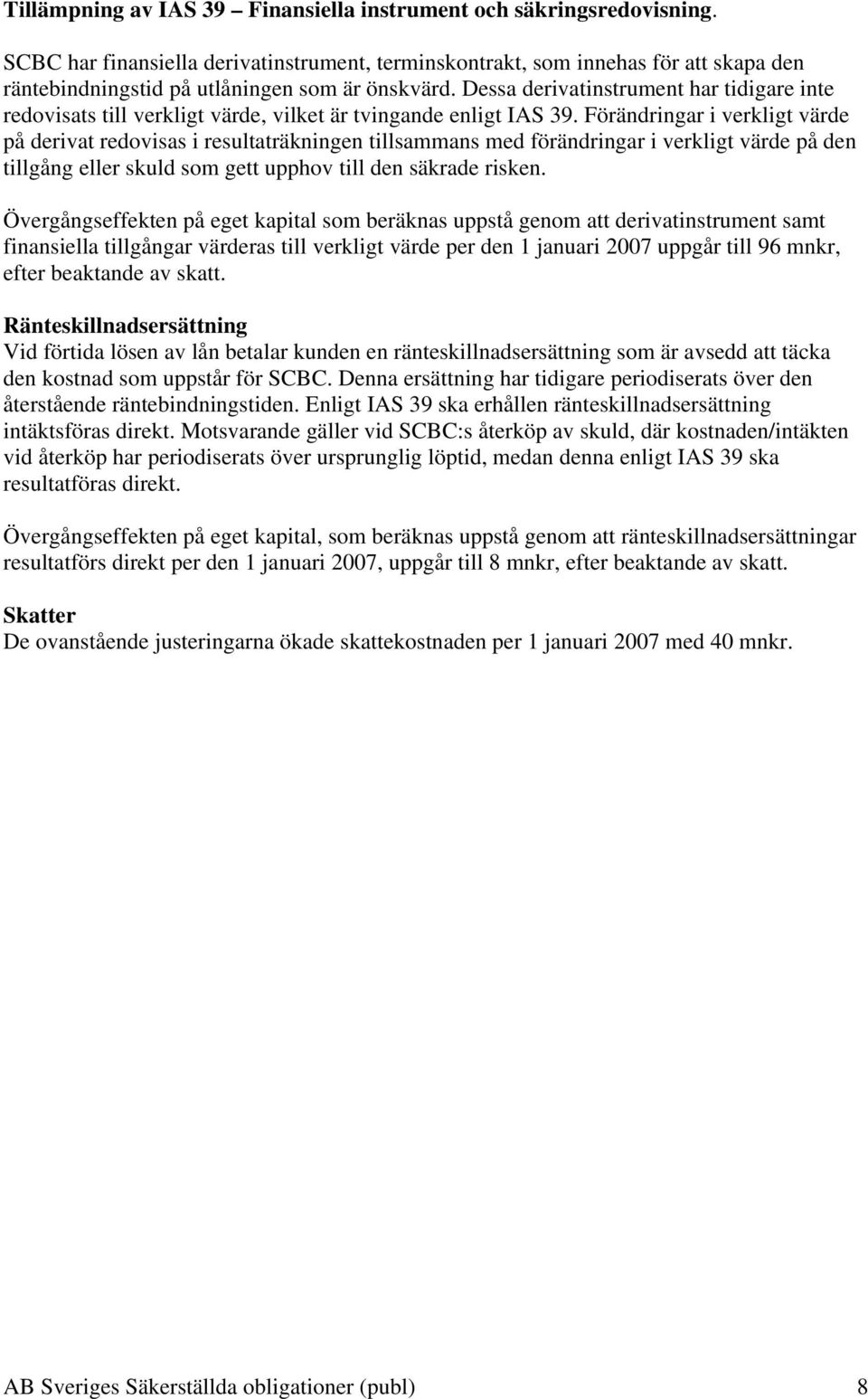 Dessa derivatinstrument har tidigare inte redovisats till verkligt värde, vilket är tvingande enligt IAS 39.