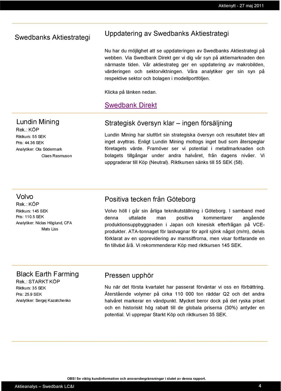 Våra analytiker ger sin syn på respektive sektor och bolagen i modellportföljen. Klicka på länken nedan. Swedbank Direkt Lundin Mining Rek.: KÖP Riktkurs: 55 SEK Pris: 44.