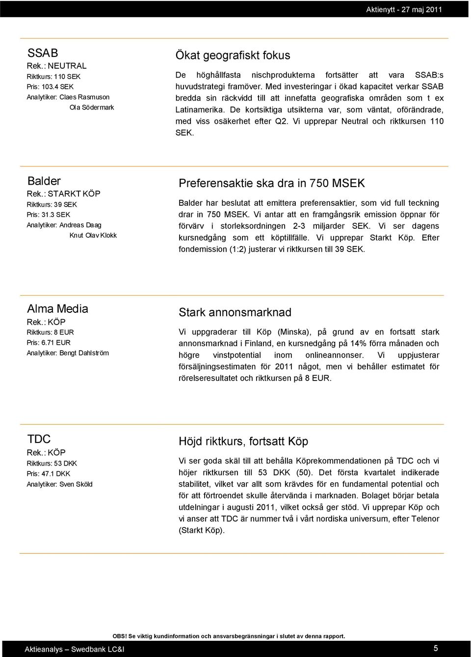 De kortsiktiga utsikterna var, som väntat, oförändrade, med viss osäkerhet efter Q2. Vi upprepar Neutral och riktkursen 110 SEK. Balder Rek.: STARKT KÖP Riktkurs: 39 SEK Pris: 31.
