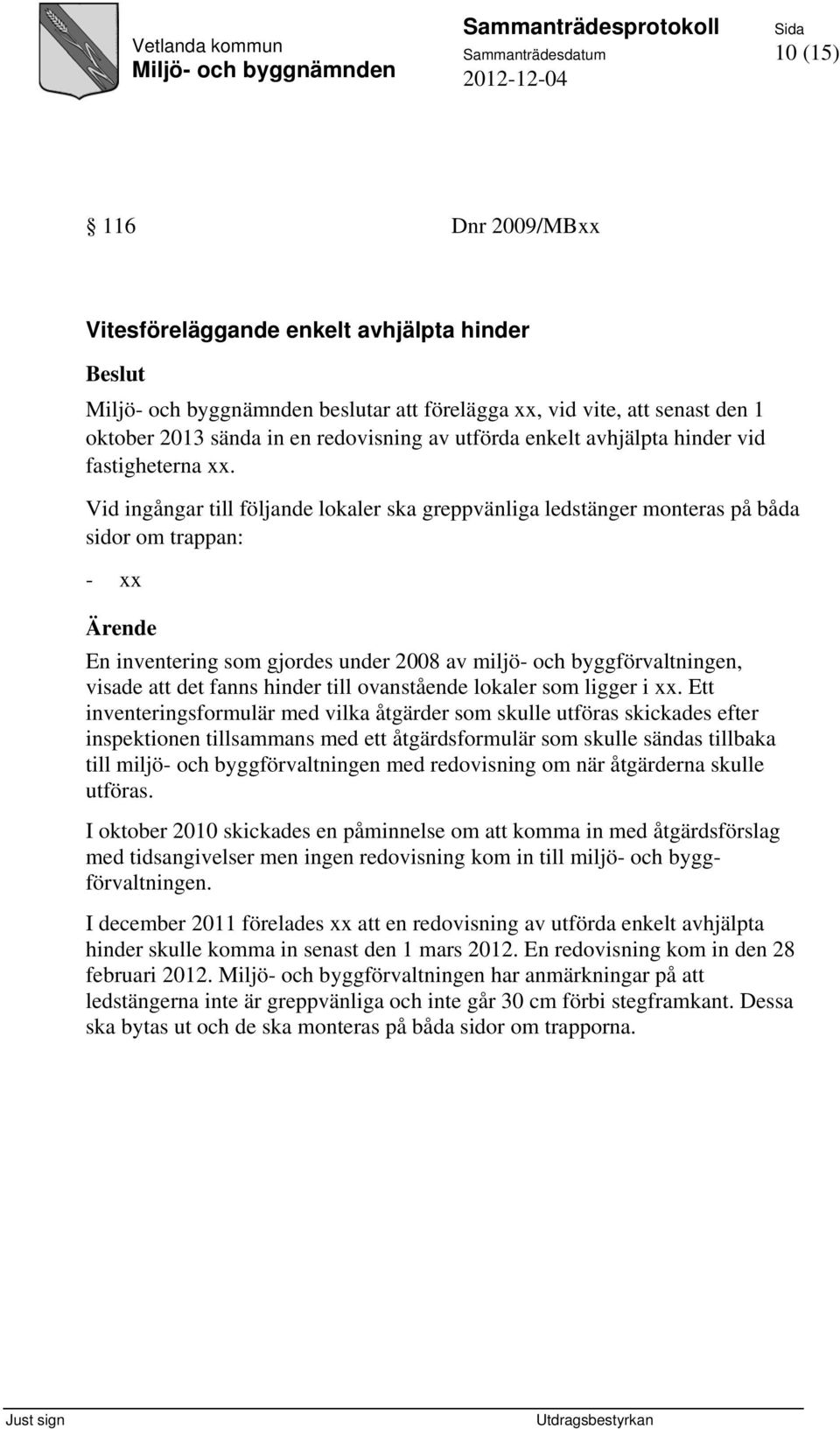 Vid ingångar till följande lokaler ska greppvänliga ledstänger monteras på båda sidor om trappan: - xx Ärende En inventering som gjordes under 2008 av miljö- och byggförvaltningen, visade att det