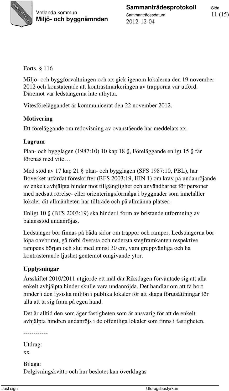 Lagrum Plan- och bygglagen (1987:10) 10 kap 18, Föreläggande enligt 15 får förenas med vite Med stöd av 17 kap 21 plan- och bygglagen (SFS 1987:10, PBL), har Boverket utfärdat föreskrifter (BFS