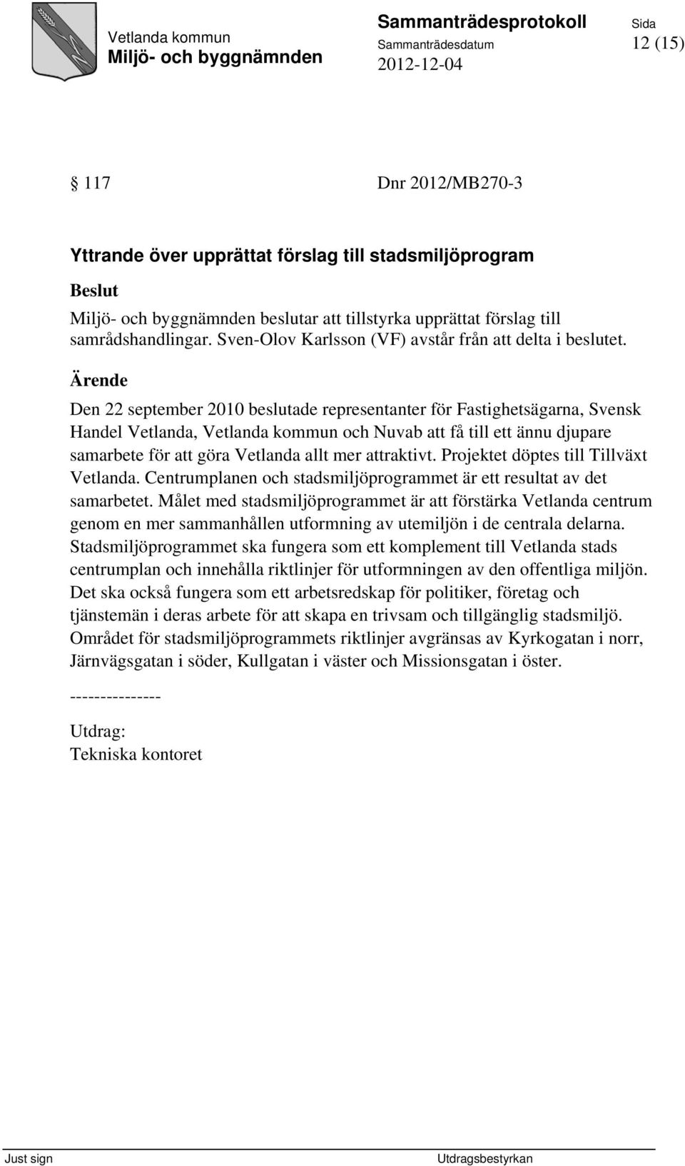 Ärende Den 22 september 2010 beslutade representanter för Fastighetsägarna, Svensk Handel Vetlanda, Vetlanda kommun och Nuvab att få till ett ännu djupare samarbete för att göra Vetlanda allt mer