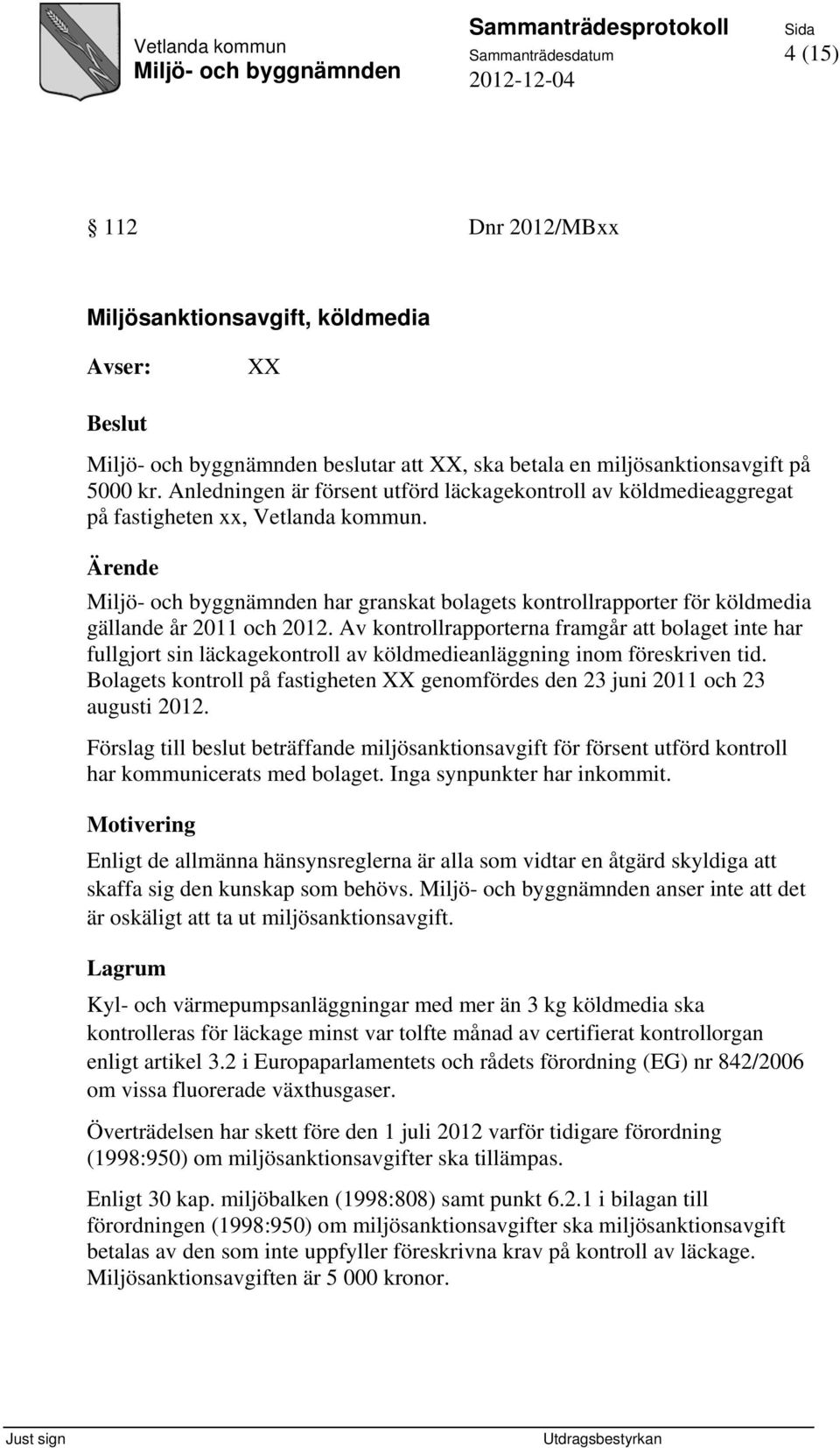 Av kontrollrapporterna framgår att bolaget inte har fullgjort sin läckagekontroll av köldmedieanläggning inom föreskriven tid.