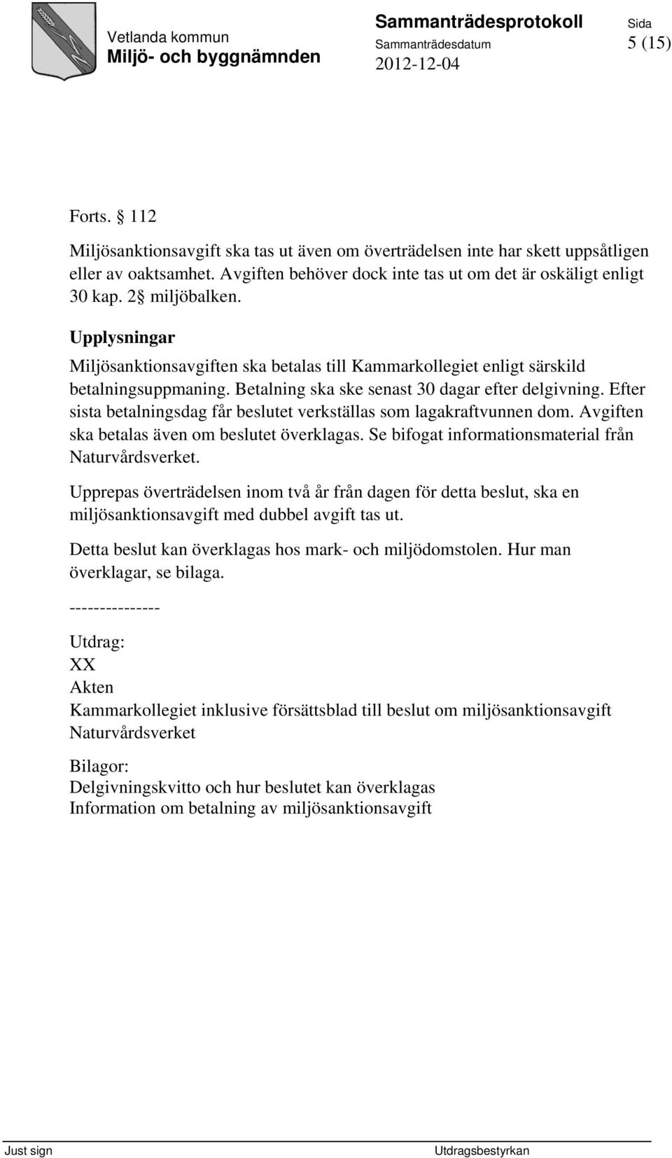 Betalning ska ske senast 30 dagar efter delgivning. Efter sista betalningsdag får beslutet verkställas som lagakraftvunnen dom. Avgiften ska betalas även om beslutet överklagas.