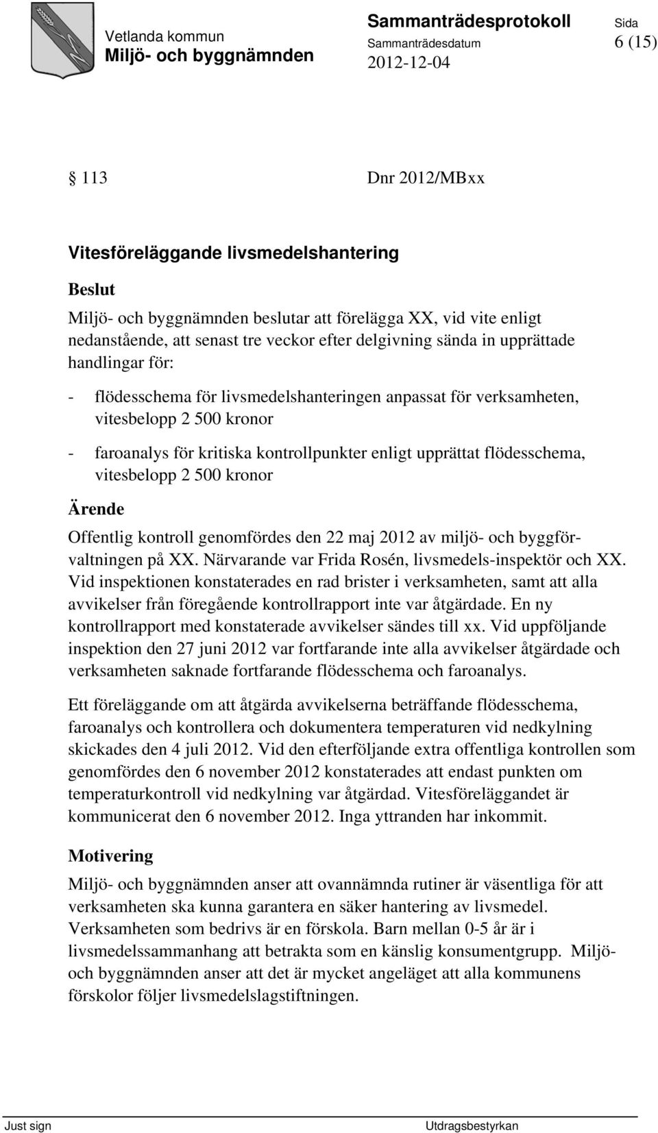 kronor Ärende Offentlig kontroll genomfördes den 22 maj 2012 av miljö- och byggförvaltningen på XX. Närvarande var Frida Rosén, livsmedels-inspektör och XX.