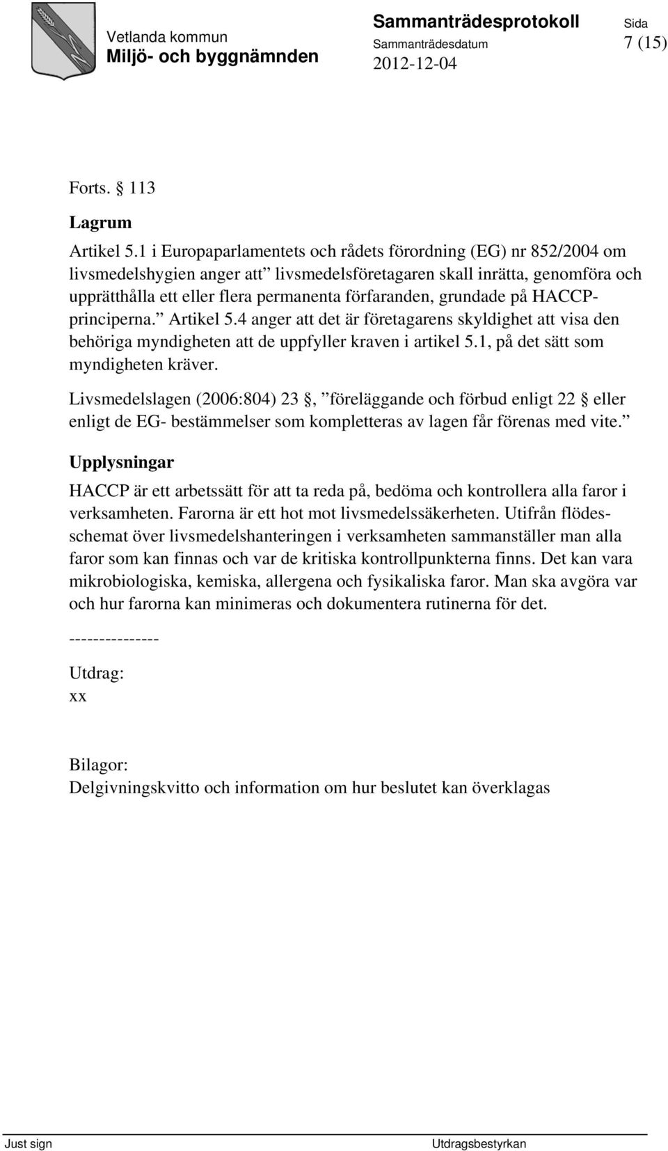 grundade på HACCPprinciperna. Artikel 5.4 anger att det är företagarens skyldighet att visa den behöriga myndigheten att de uppfyller kraven i artikel 5.1, på det sätt som myndigheten kräver.