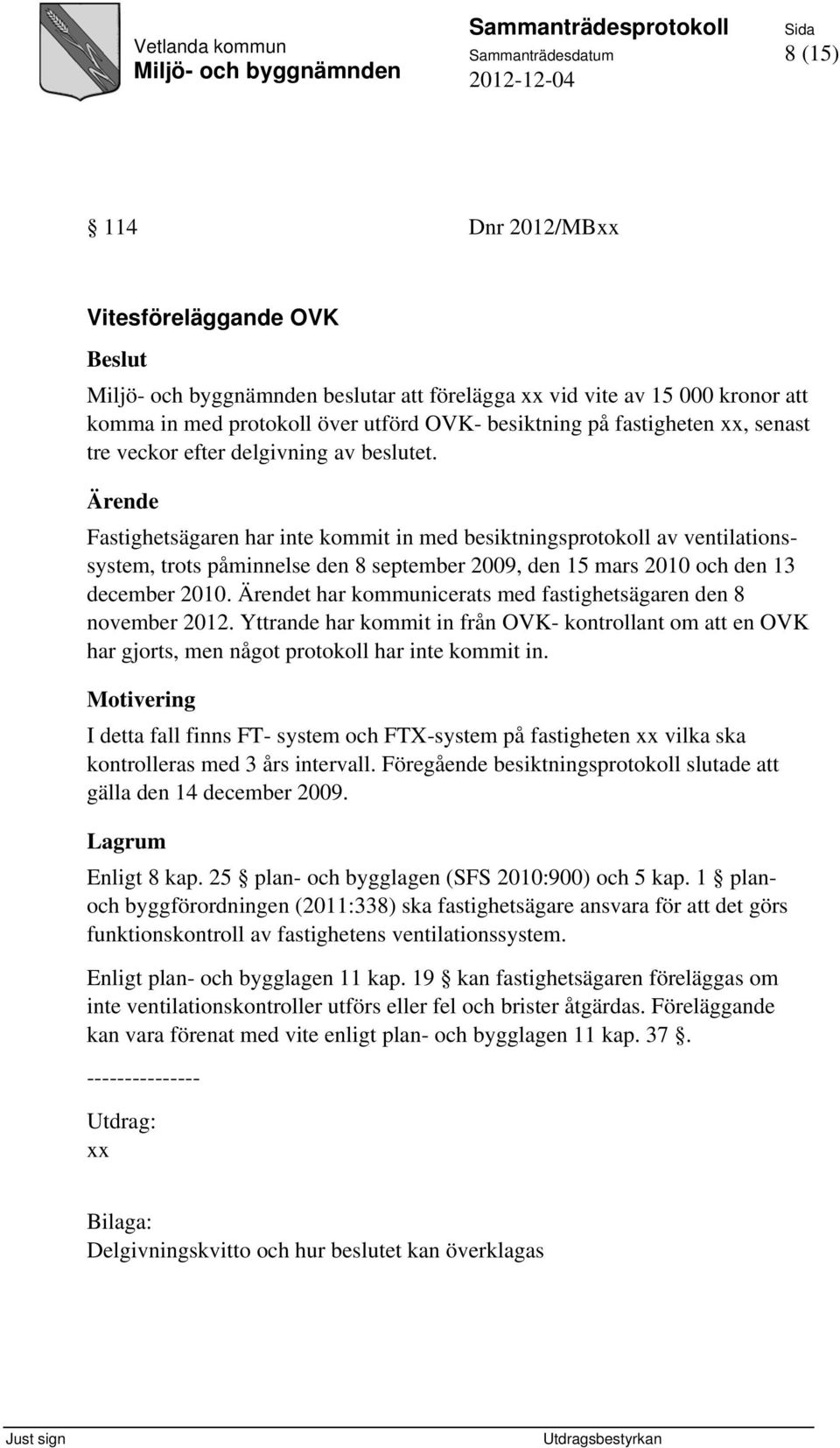 Ärende Fastighetsägaren har inte kommit in med besiktningsprotokoll av ventilationssystem, trots påminnelse den 8 september 2009, den 15 mars 2010 och den 13 december 2010.