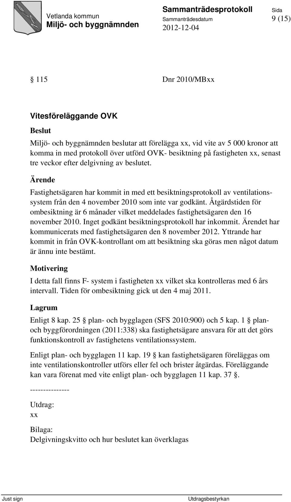 Åtgärdstiden för ombesiktning är 6 månader vilket meddelades fastighetsägaren den 16 november 2010. Inget godkänt besiktningsprotokoll har inkommit.