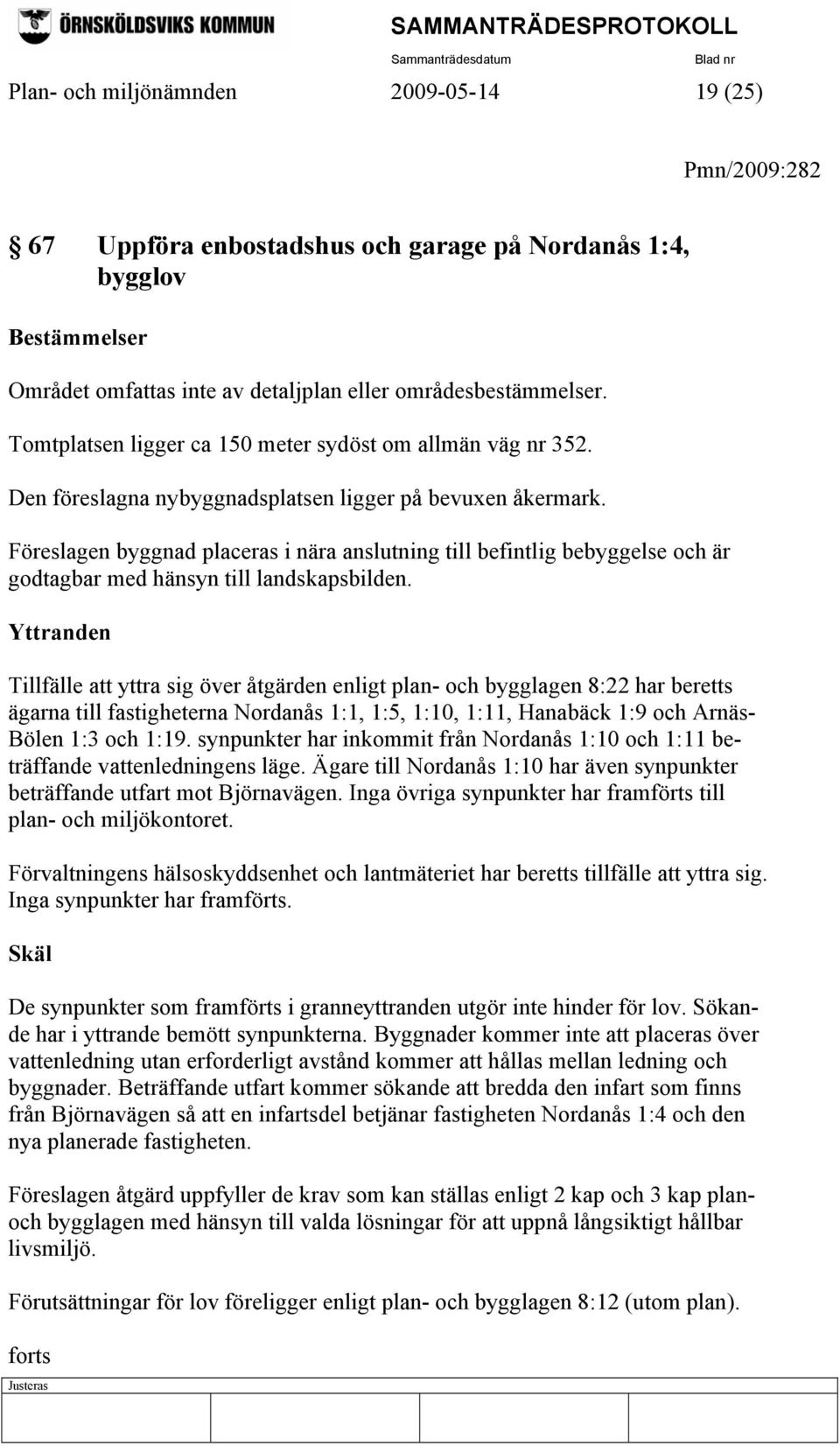 Föreslagen byggnad placeras i nära anslutning till befintlig bebyggelse och är godtagbar med hänsyn till landskapsbilden.