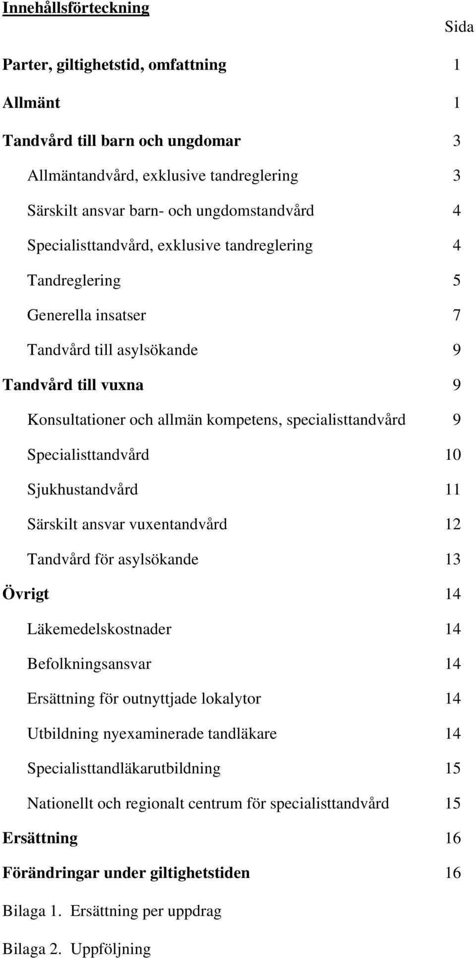 Specialisttandvård 10 Sjukhustandvård 11 Särskilt ansvar vuxentandvård 12 Tandvård för asylsökande 13 Övrigt 14 Läkemedelskostnader 14 Befolkningsansvar 14 Ersättning för outnyttjade lokalytor 14