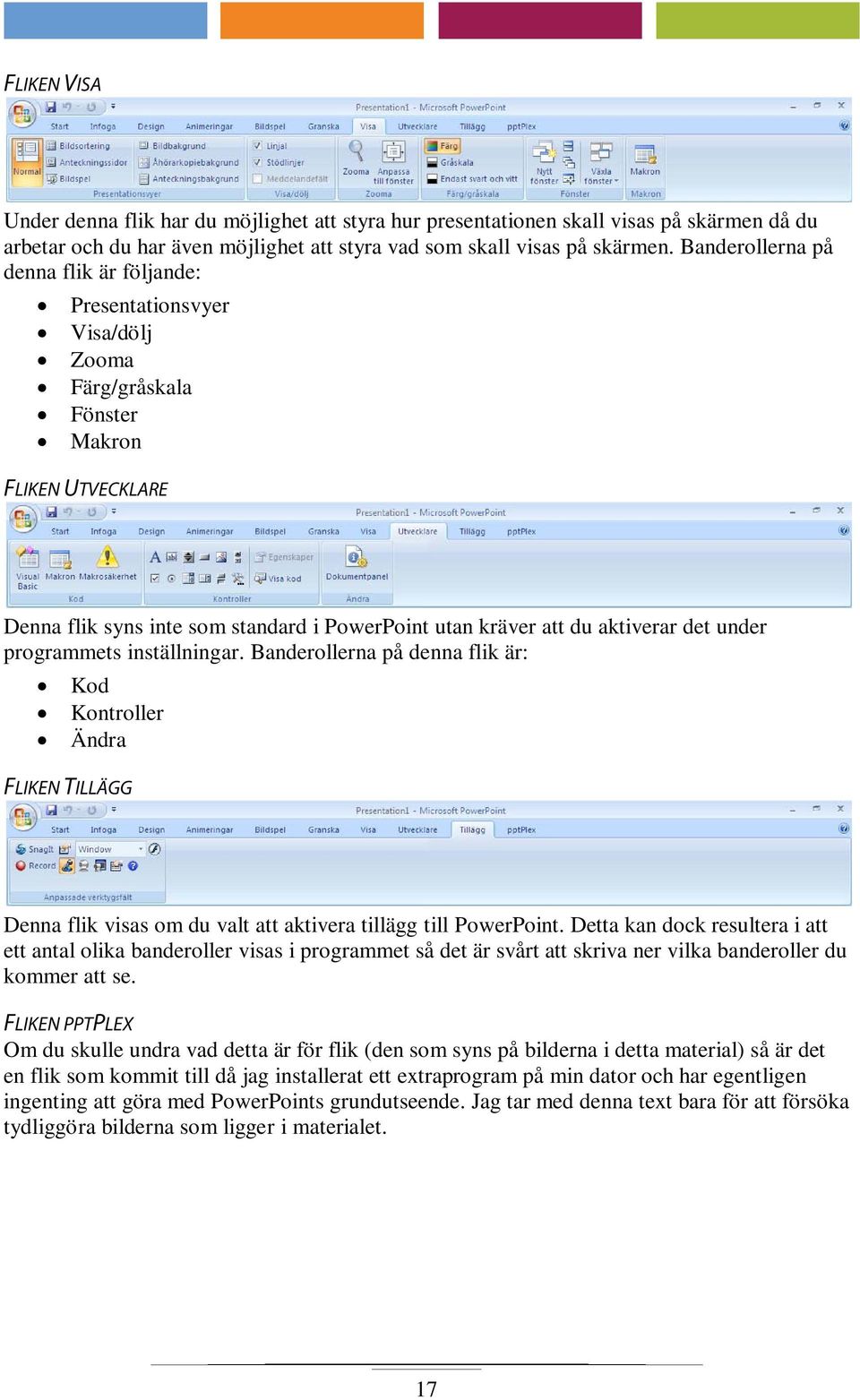 det under programmets inställningar. Banderollerna på denna flik är: Kod Kontroller Ändra FLIKEN TILLÄGG Denna flik visas om du valt att aktivera tillägg till PowerPoint.
