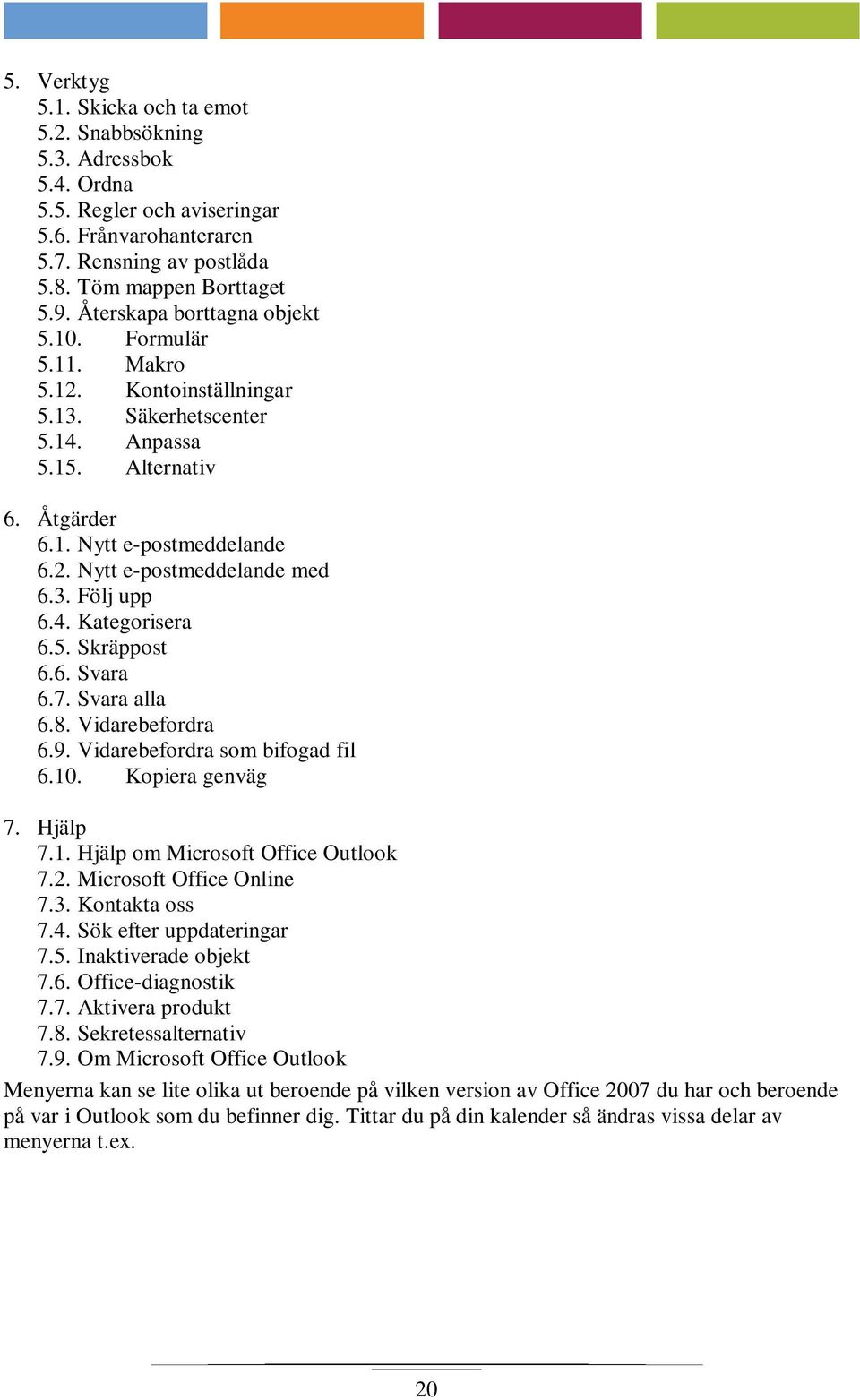 3. Följ upp 6.4. Kategorisera 6.5. Skräppost 6.6. Svara 6.7. Svara alla 6.8. Vidarebefordra 6.9. Vidarebefordra som bifogad fil 6.10. Kopiera genväg 7. Hjälp 7.1. Hjälp om Microsoft Office Outlook 7.