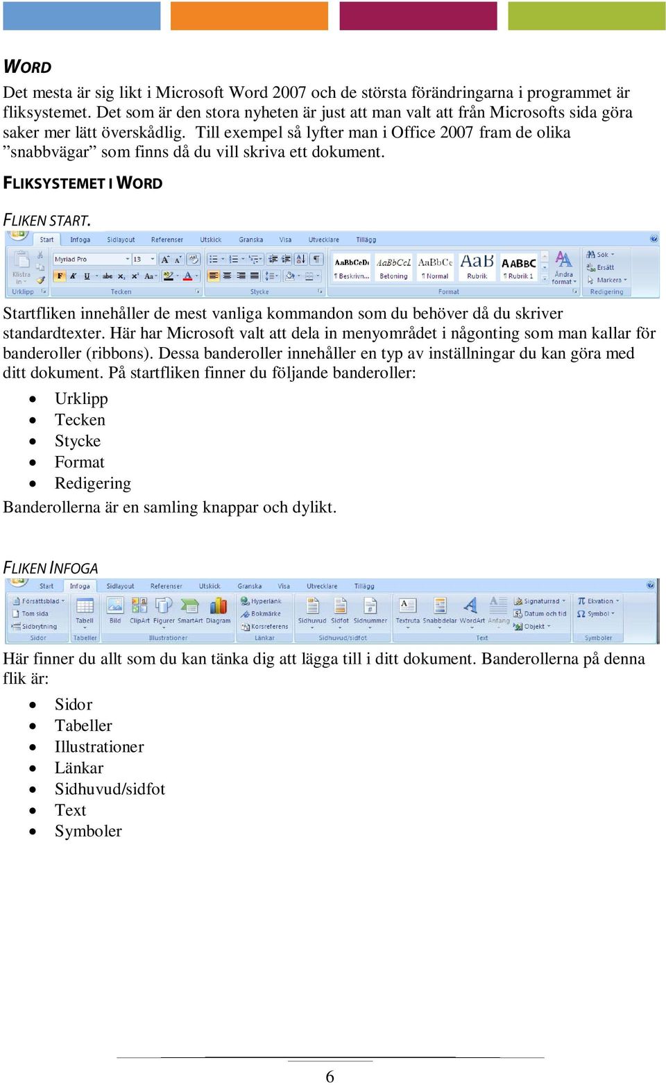 Till exempel så lyfter man i Office 2007 fram de olika snabbvägar som finns då du vill skriva ett dokument. FLIKSYSTEMET I WORD FLIKEN START.