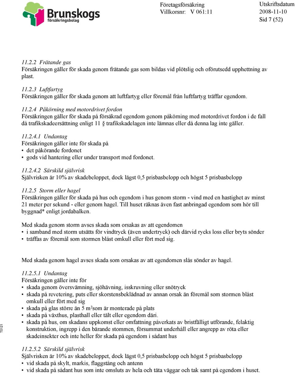 lämnas eller då denna lag inte gäller. 11.2.4.1 Undantag Försäkringen gäller inte för skada på det påkörande fordonet gods vid hantering eller under transport med fordonet. 11.2.4.2 Särskild självrisk Självrisken är 10% av skadebeloppet, dock lägst 0,5 prisbasbelopp och högst 5 prisbasbelopp 11.