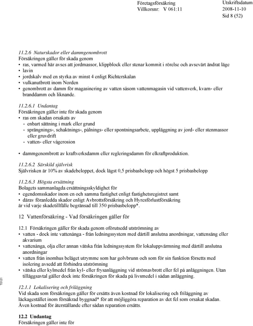 en styrka av minst 4 enligt Richterskalan vulkanutbrott inom Norden genombrott av damm för magasinering av vatten såsom vattenmagasin vid vattenverk, kvarn- eller branddamm och liknande. 11.2.6.