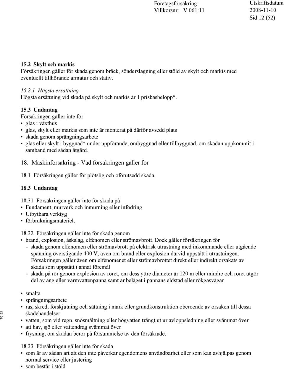 uppförande, ombyggnad eller tillbyggnad, om skadan uppkommit i samband med sådan åtgärd. 18. Maskinförsäkring - Vad försäkringen gäller för 18.1 Försäkringen gäller för plötslig och oförutsedd skada.