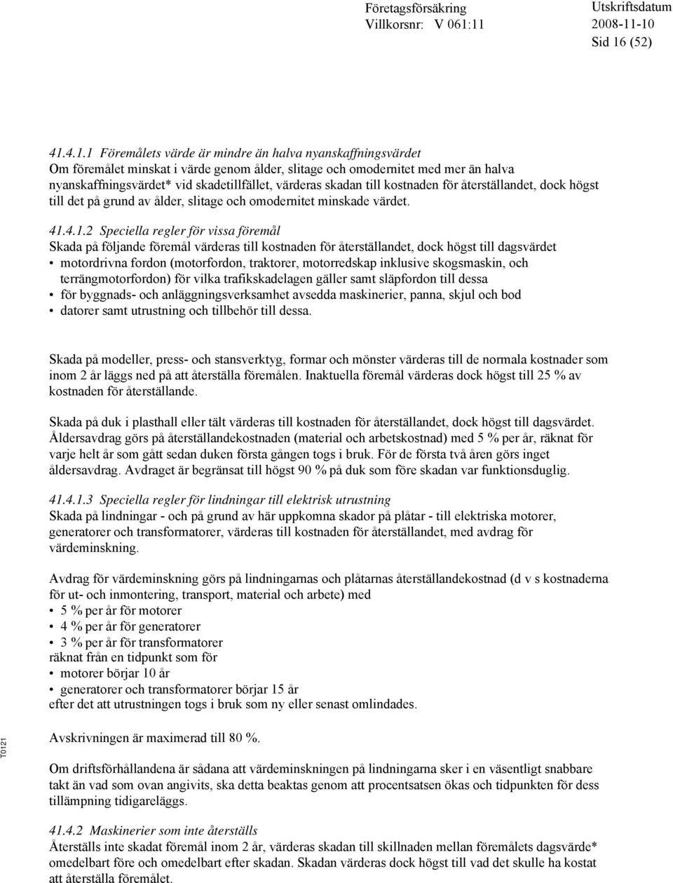 4.1.1 Föremålets värde är mindre än halva nyanskaffningsvärdet Om föremålet minskat i värde genom ålder, slitage och omodernitet med mer än halva nyanskaffningsvärdet* vid skadetillfället, värderas