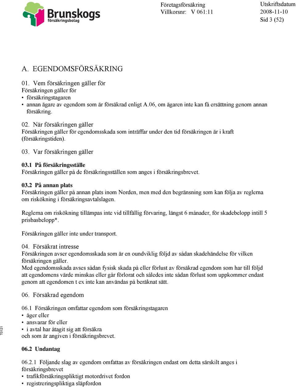 03. Var försäkringen gäller 03.1 På försäkringsställe Försäkringen gäller på de försäkringsställen som anges i försäkringsbrevet. 03.2 På annan plats Försäkringen gäller på annan plats inom Norden, men med den begränsning som kan följa av reglerna om riskökning i försäkringsavtalslagen.