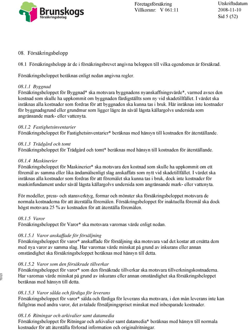 1 Byggnad Försäkringsbeloppet för Byggnad* ska motsvara byggnadens nyanskaffningsvärde*, varmed avses den kostnad som skulle ha uppkommit om byggnaden färdigställts som ny vid skadetillfället.