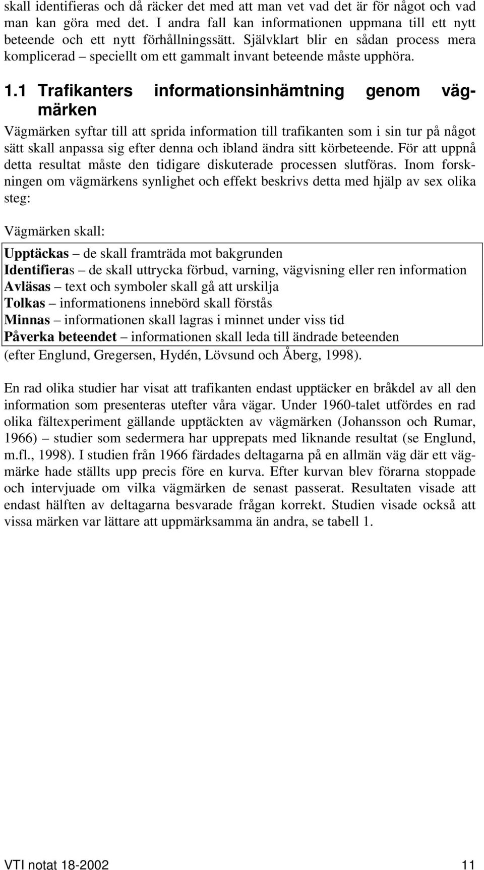 1 Trafikanters informationsinhämtning genom vägmärken Vägmärken syftar till att sprida information till trafikanten som i sin tur på något sätt skall anpassa sig efter denna och ibland ändra sitt