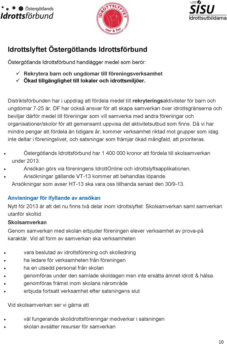 DF har också ansvar för att skapa samverkan över idrottsgränserna och beviljar därför medel till föreningar som vill samverka med andra föreningar och organisationer/skolor för att gemensamt uppvisa