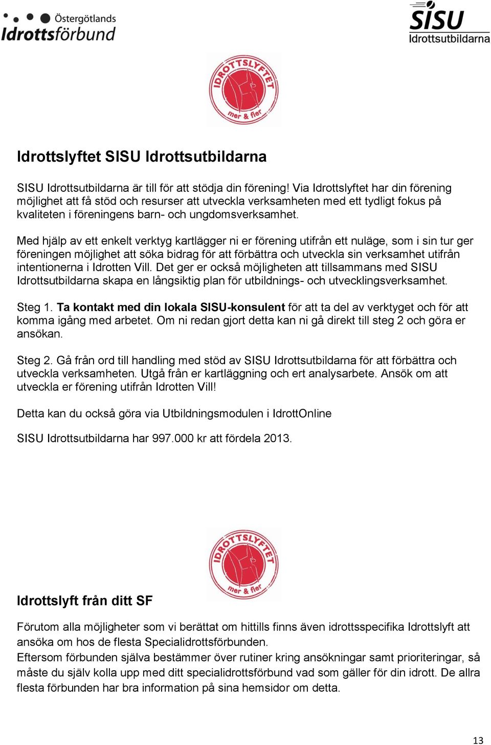 Med hjälp av ett enkelt verktyg kartlägger ni er förening utifrån ett nuläge, som i sin tur ger föreningen möjlighet att söka bidrag för att förbättra och utveckla sin verksamhet utifrån