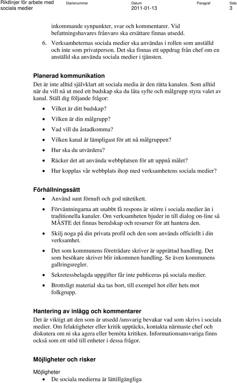 Som alltid när du vill nå ut med ett budskap ska du låta syfte och målgrupp styra valet av kanal. Ställ dig följande frågor: Vilket är ditt budskap? Vilken är din målgrupp? Vad vill du åstadkomma?