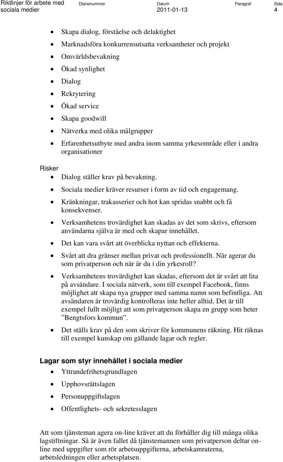 Kränkningar, trakasserier och hot kan spridas snabbt och få konsekvenser. Verksamhetens trovärdighet kan skadas av det som skrivs, eftersom användarna själva är med och skapar innehållet.