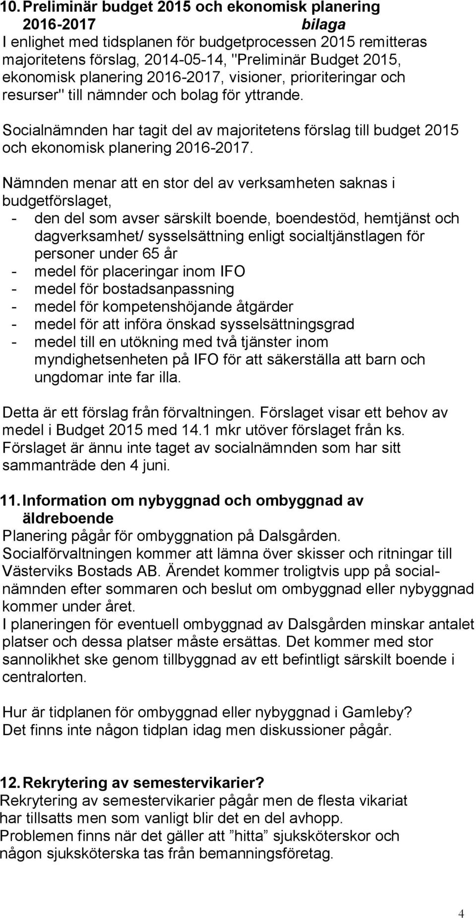 Nämnden menar att en stor del av verksamheten saknas i budgetförslaget, - den del som avser särskilt boende, boendestöd, hemtjänst och dagverksamhet/ sysselsättning enligt socialtjänstlagen för