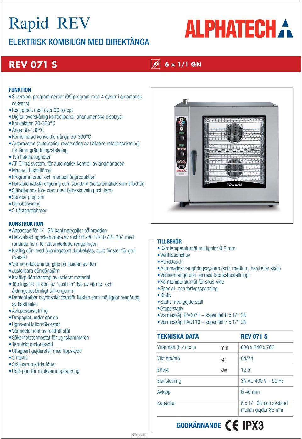 gräddning/stekning Två fläkthastigheter AT-Clima system, för automatisk kontroll av ångmängden Manuell fukttillförsel Prograerbar och manuell ångreduktion Halvautomatisk rengöring som standard