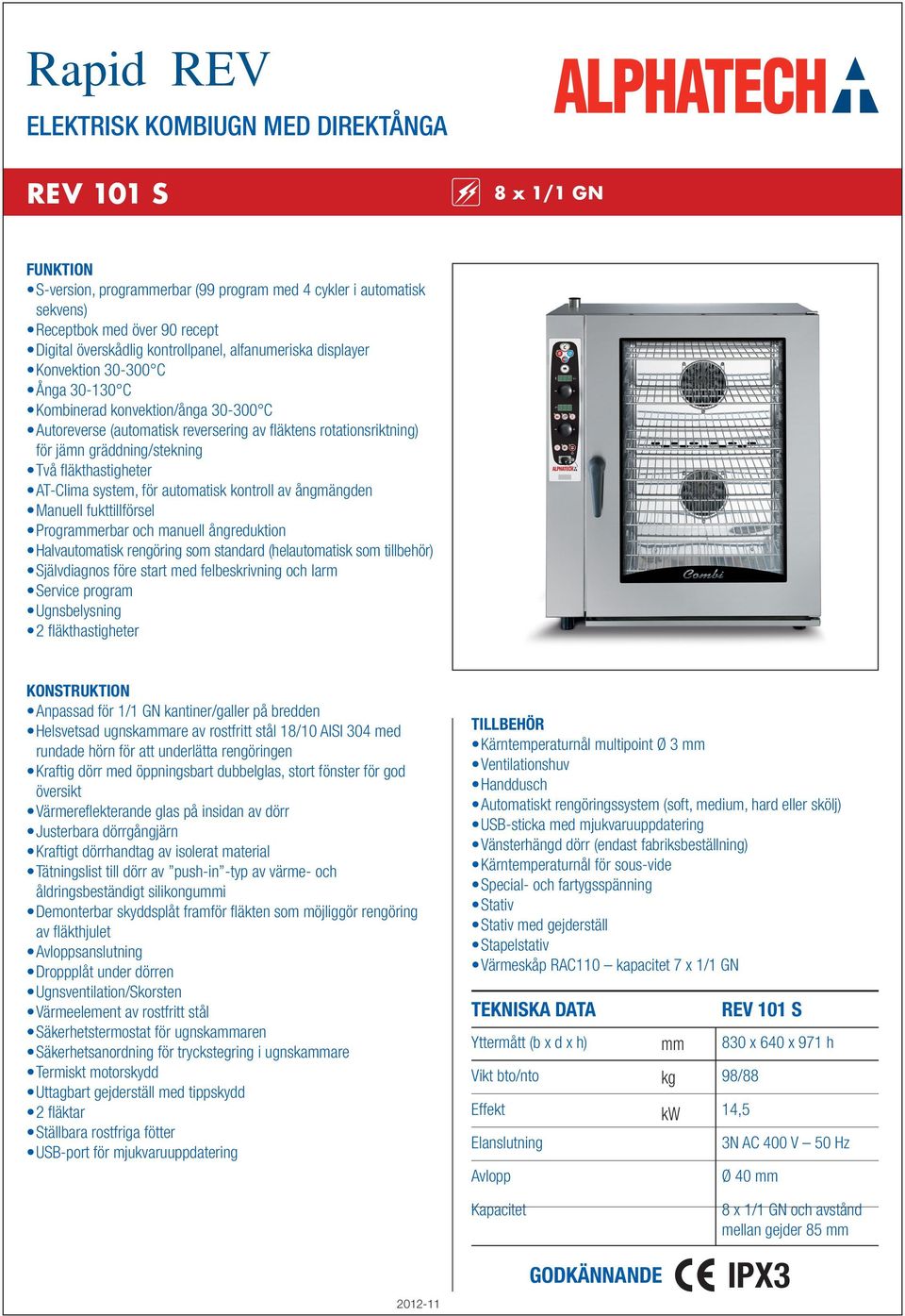 gräddning/stekning Två fläkthastigheter AT-Clima system, för automatisk kontroll av ångmängden Manuell fukttillförsel Prograerbar och manuell ångreduktion Halvautomatisk rengöring som standard