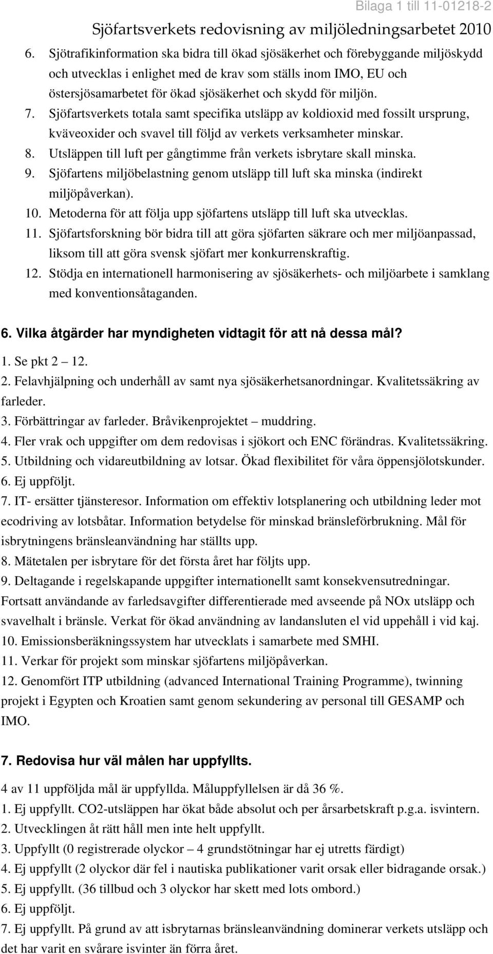 Utsläppen till luft per gångtimme från verkets isbrytare skall minska. 9. Sjöfartens miljöbelastning genom utsläpp till luft ska minska (indirekt miljöpåverkan). 10.
