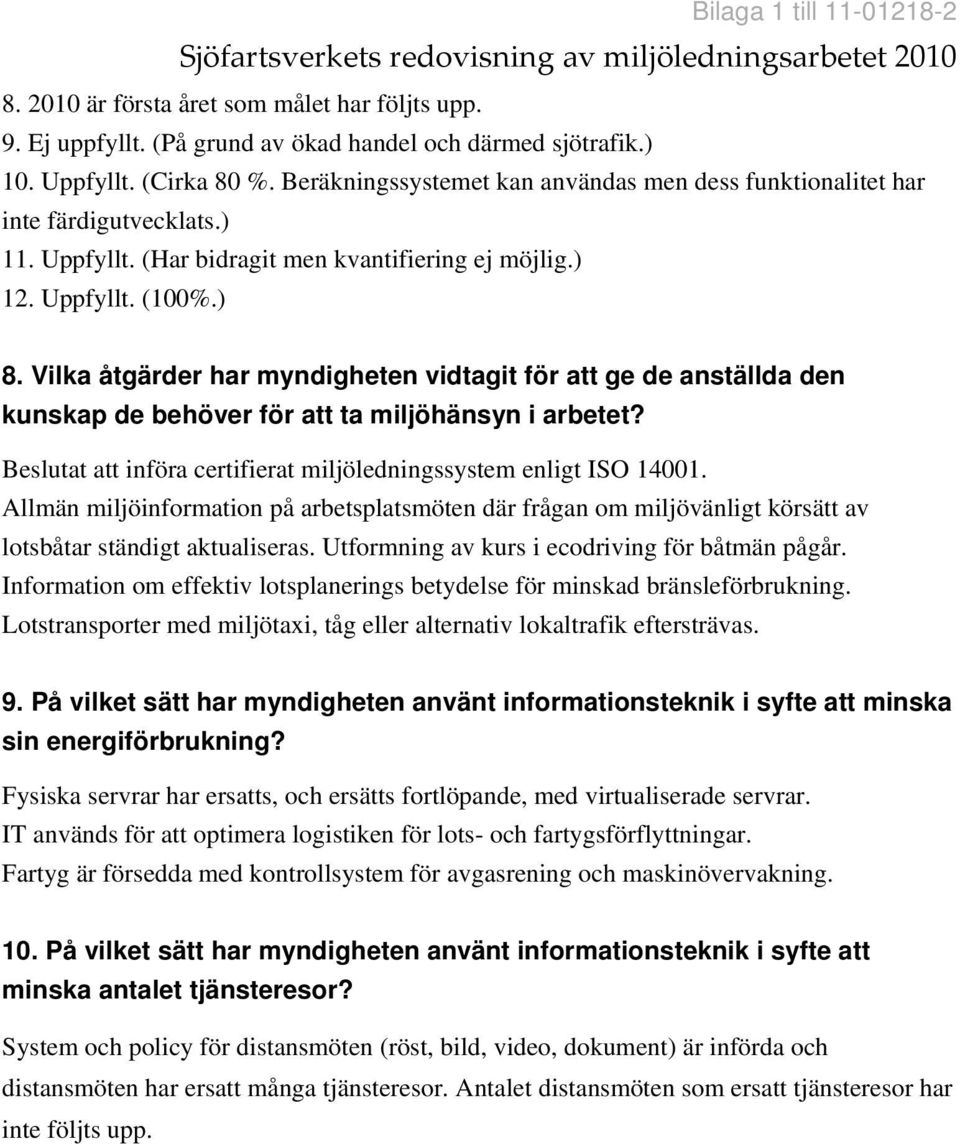 Vilka åtgärder har myndigheten vidtagit för att ge de anställda den kunskap de behöver för att ta miljöhänsyn i arbetet? Beslutat att införa certifierat miljöledningssystem enligt ISO 14001.