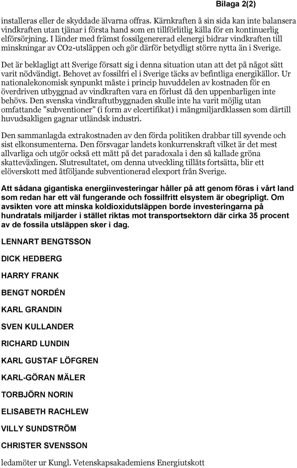 Det är beklagligt att Sverige försatt sig i denna situation utan att det på något sätt varit nödvändigt. Behovet av fossilfri el i Sverige täcks av befintliga energikällor.
