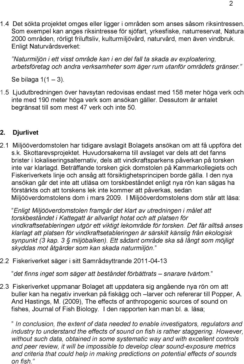 Enligt Naturvårdsverket: Naturmiljön i ett visst område kan i en del fall ta skada av exploatering, arbetsföretag och andra verksamheter som äger rum utanför områdets gränser. Se bilaga 1(