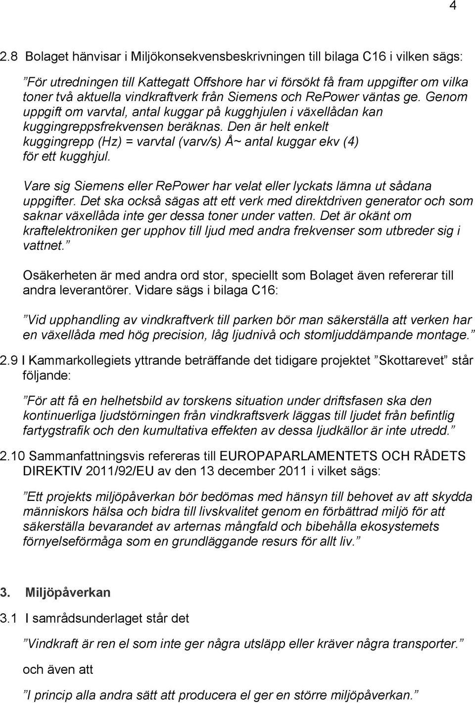 Den är helt enkelt kuggingrepp (Hz) = varvtal (varv/s) Å~ antal kuggar ekv (4) för ett kugghjul. Vare sig Siemens eller RePower har velat eller lyckats lämna ut sådana uppgifter.