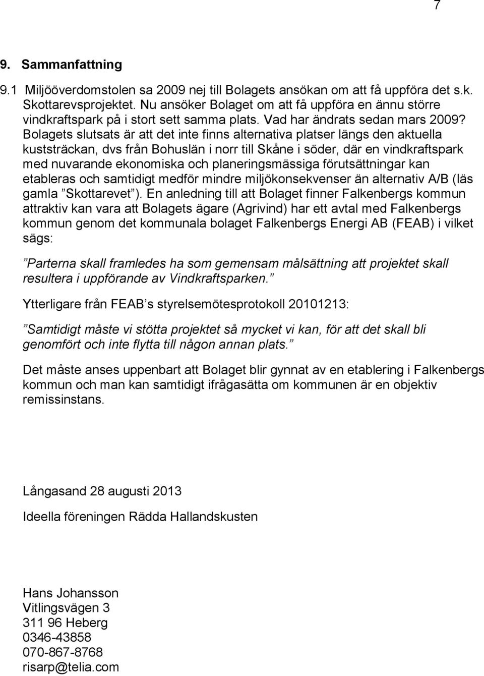 Bolagets slutsats är att det inte finns alternativa platser längs den aktuella kuststräckan, dvs från Bohuslän i norr till Skåne i söder, där en vindkraftspark med nuvarande ekonomiska och