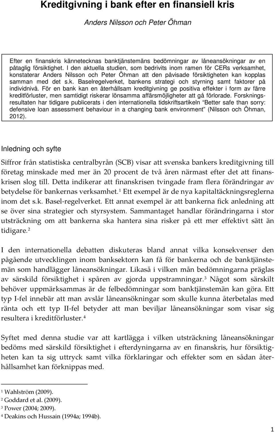 För en bank kan en återhållsam kreditgivning ge positiva effekter i form av färre kreditförluster, men samtidigt riskerar lönsamma affärsmöjligheter att gå förlorade.