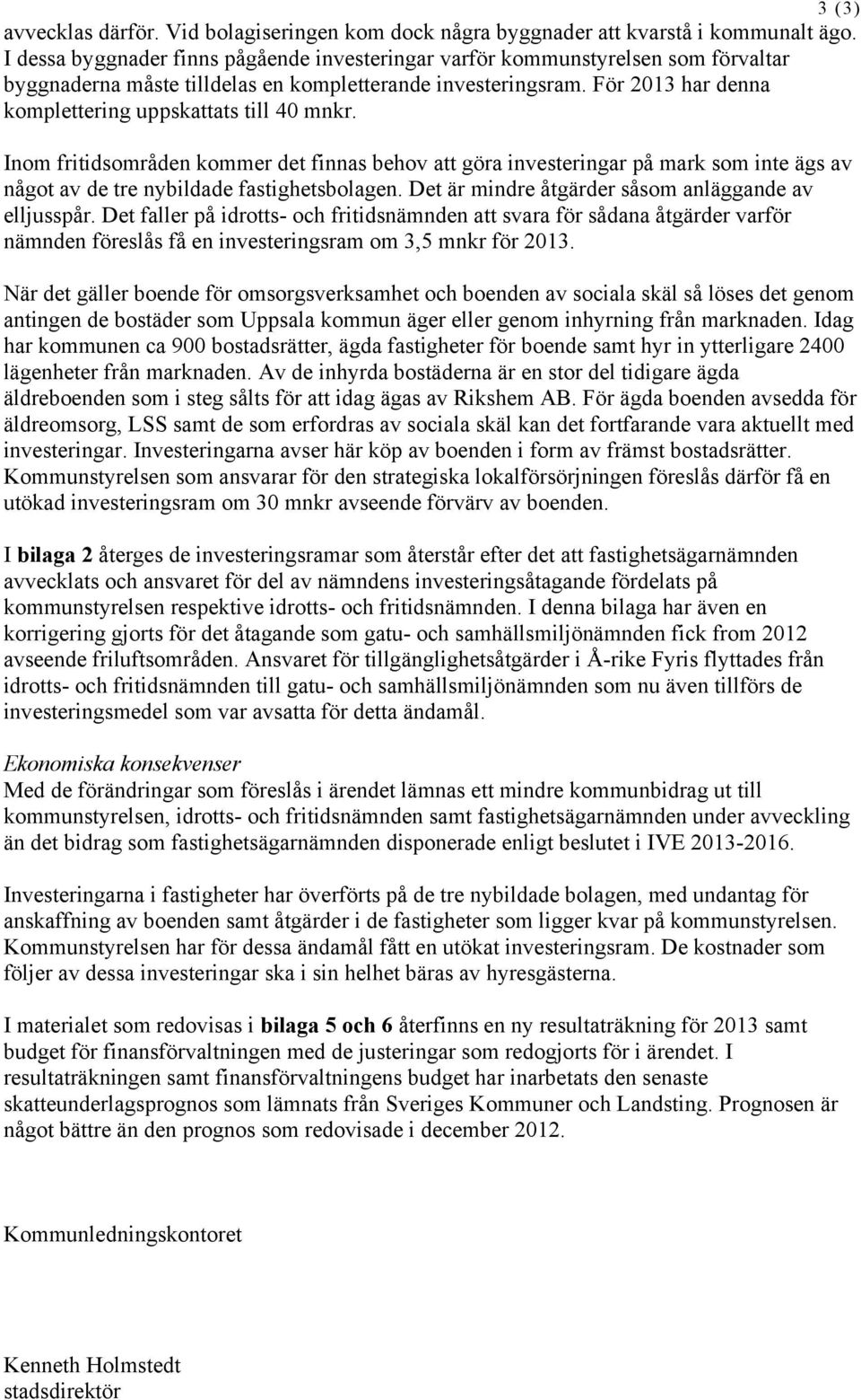 För 2013 har denna komplettering uppskattats till 40 mnkr. Inom fritidsområden kommer det finnas behov att göra investeringar på mark som inte ägs av något av de tre nybildade fastighetsbolagen.