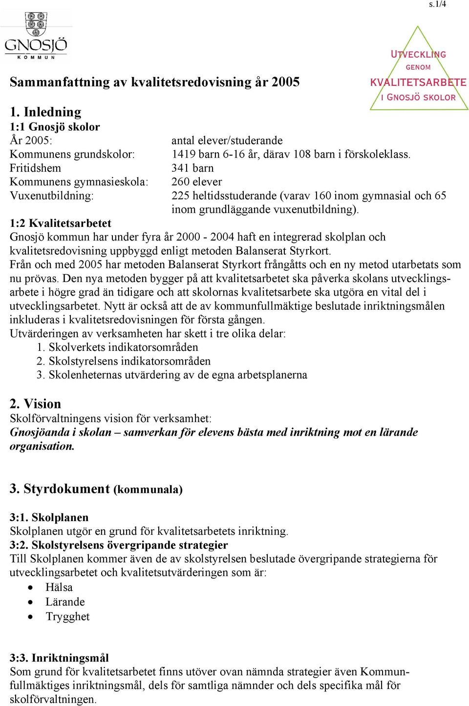 1:2 Kvalitetsarbetet Gnosjö kommun har under fyra år 2000-2004 haft en integrerad skolplan och kvalitetsredovisning uppbyggd enligt metoden Balanserat Styrkort.