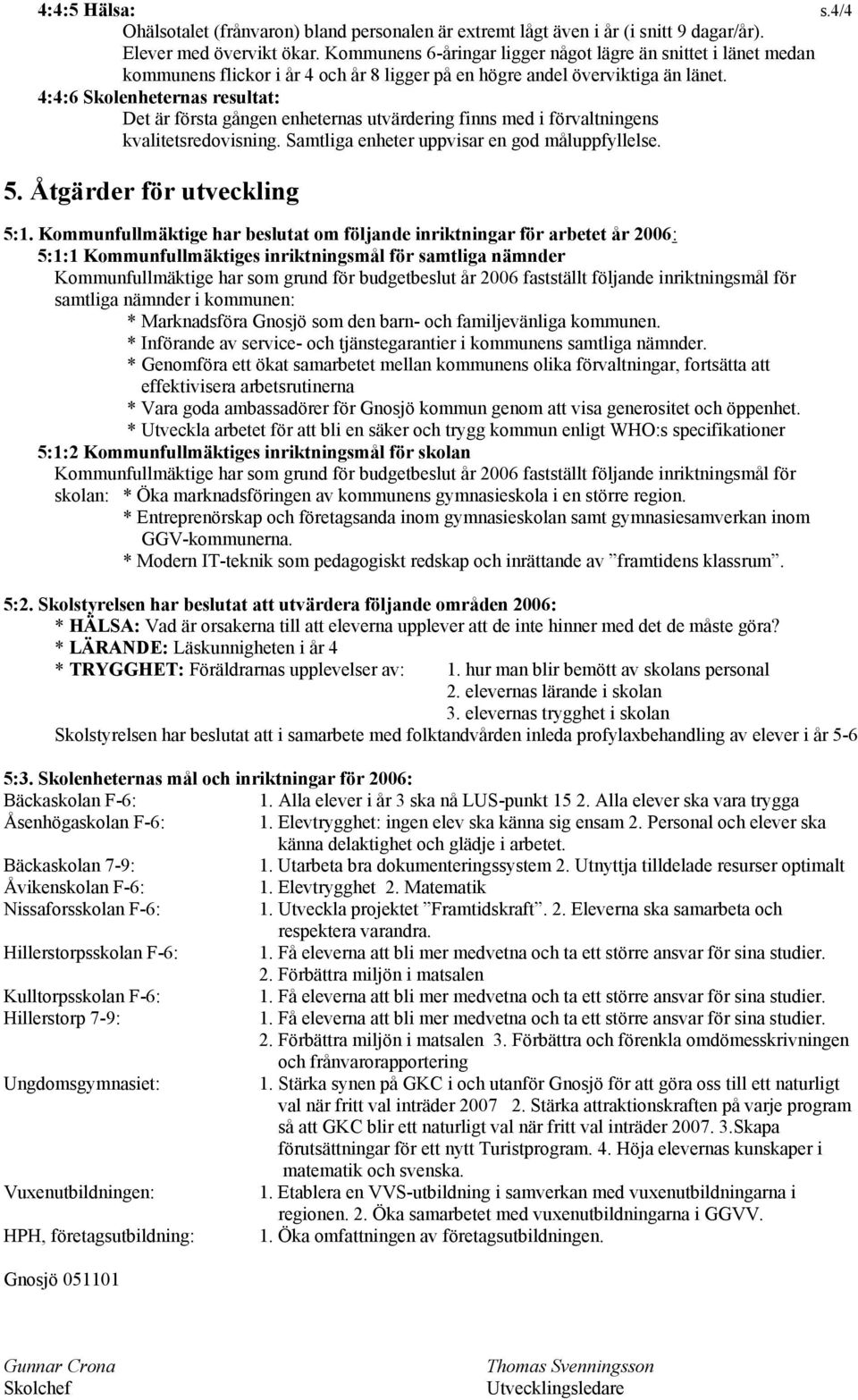 4:4:6 Skolenheternas resultat: Det är första gången enheternas utvärdering finns med i förvaltningens kvalitetsredovisning. Samtliga enheter uppvisar en god måluppfyllelse. 5.