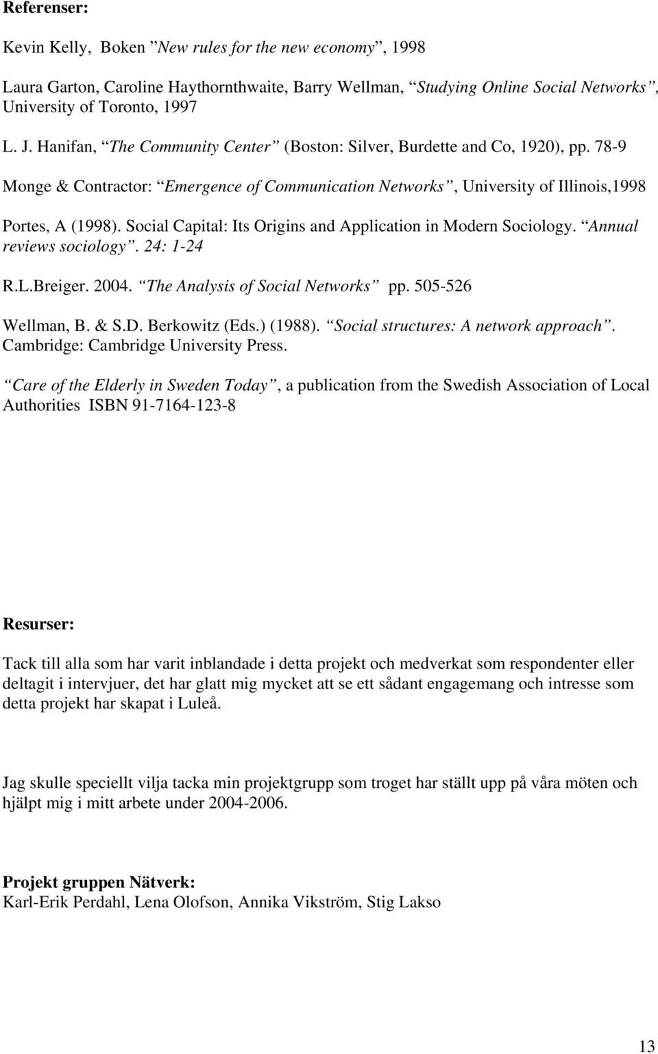 Social Capital: Its Origins and Application in Modern Sociology. Annual reviews sociology. 24: 1-24 R.L.Breiger. 2004. The Analysis of Social Networks pp. 505-526 Wellman, B. & S.D. Berkowitz (Eds.