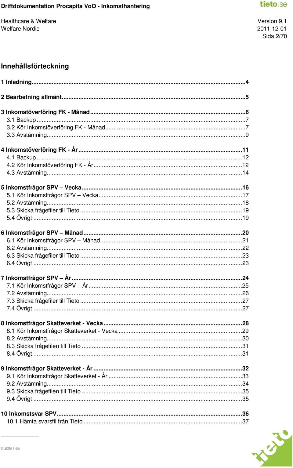 2 Avstämning... 18 5.3 Skicka frågefiler till Tieto... 19 5.4 Övrigt... 19 6 Inkomstfrågor SPV Månad... 20 6.1 Kör Inkomstfrågor SPV Månad... 21 6.2 Avstämning... 22 6.3 Skicka frågefiler till Tieto... 23 6.